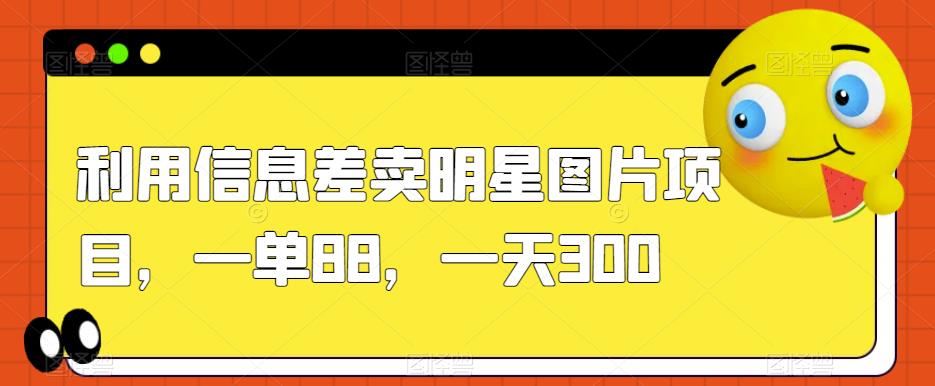 利用信息差卖明星图片项目，一单88，一天300【揭秘】-一点通资源网