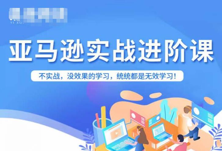 亚马逊FBA运营进阶课，不实战，没效果的学习，统统都是无效学习-一点通资源网