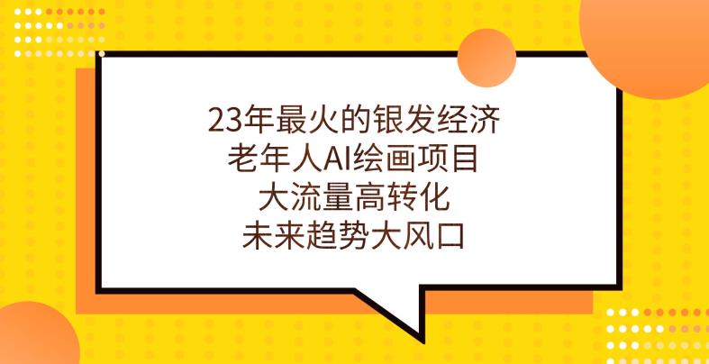 23年最火的银发经济，老年人AI绘画项目，大流量高转化，未来趋势大风口【揭秘】-一点通资源网