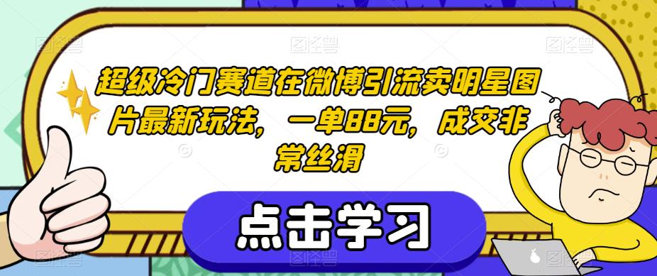 超级冷门赛道在微博引流卖明星图片最新玩法，一单88元，成交非常丝滑【揭秘】-一点通资源网