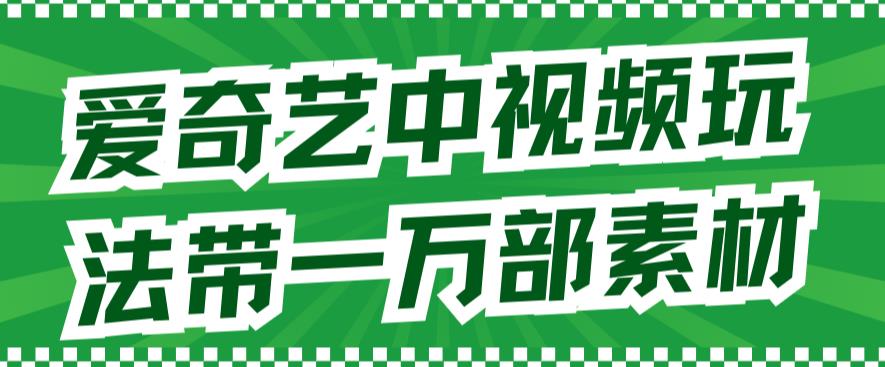 爱奇艺中视频玩法，不用担心版权问题（详情教程+一万部素材）-一点通资源网
