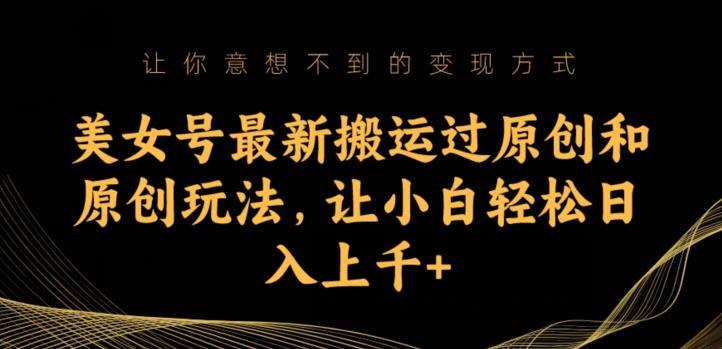 美女号最新搬运过原创和原创玩法，让小白轻松日入上千+【揭秘】-一点通资源网