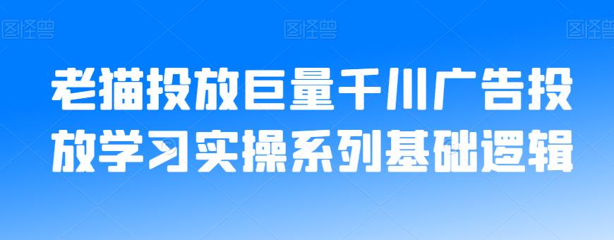 老猫投放巨量千川广告投放学习实操系列基础逻辑-一点通资源网