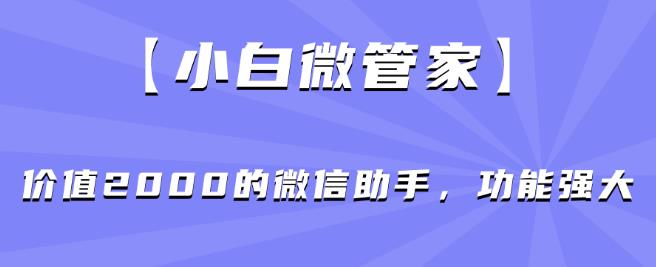【小白微管家】价值2000的微信助手，功能强大-一点通资源网