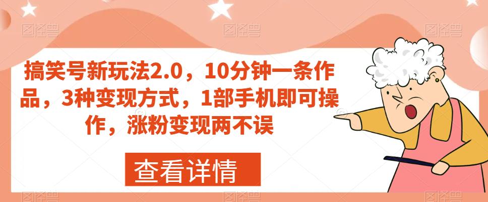 搞笑号新玩法2.0，10分钟一条作品，3种变现方式，1部手机即可操作，涨粉变现两不误-一点通资源网