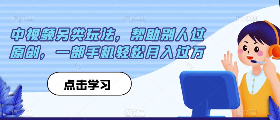 中视频另类玩法，帮助别人过原创，一部手机轻松月入过万【揭秘】-一点通资源网