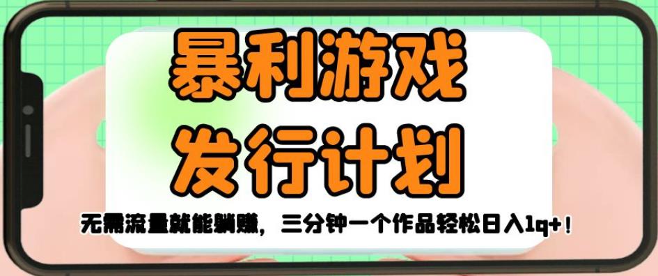 暴利游戏发行计划，无需流量就能躺赚，三分钟一个作品轻松日入1千【揭秘】-一点通资源网
