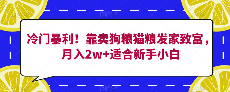 冷门暴利！靠卖狗粮猫粮发家致富，月入2w+适合新手小白【揭秘】-一点通资源网