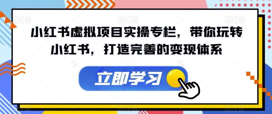 小红书虚拟项目实操专栏，带你玩转小红书，打造完善的变现体系-一点通资源网