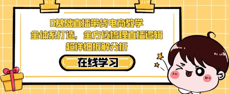 零基础直播带货电商教学，全方位梳理直播逻辑，超详细拆解分析-一点通资源网