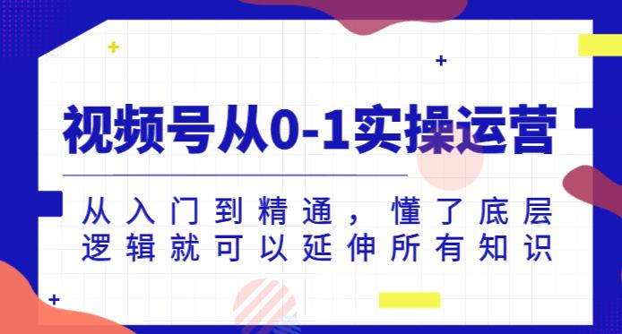 视频号从0-1实操运营，从入门到精通，懂了底层逻辑就可以延伸所有知识-一点通资源网