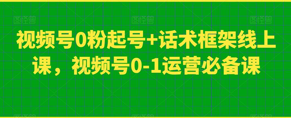 视频号0粉起号+话术框架线上课，视频号0-1运营必备课-一点通资源网