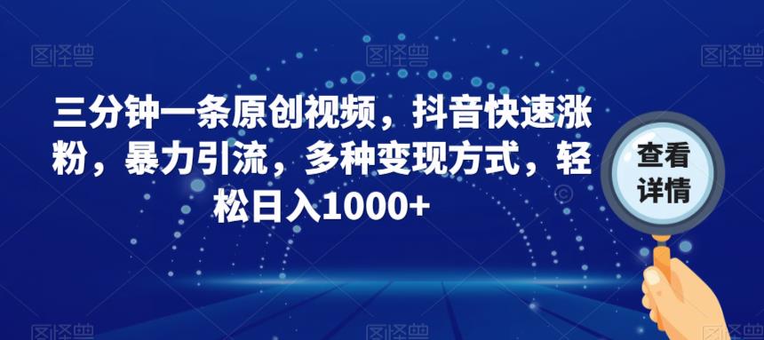 三分钟一条原创视频，抖音快速涨粉，暴力引流，多种变现方式，轻松日入1000+【揭秘】-一点通资源网
