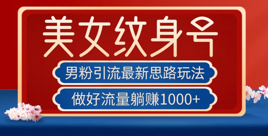 男粉引流最新思路玩法，美女纹身号，做好流量躺赚1000+【揭秘】-一点通资源网