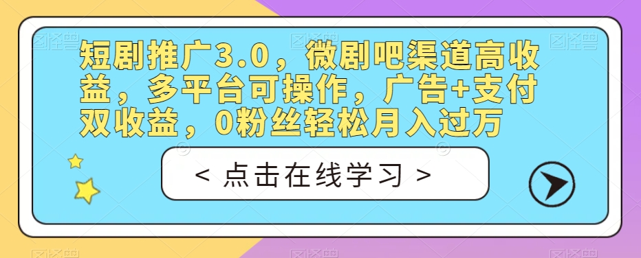 短剧推广3.0，微剧吧渠道高收益，多平台可操作，广告+支付双收益，0粉丝轻松月入过万【揭秘】-一点通资源网