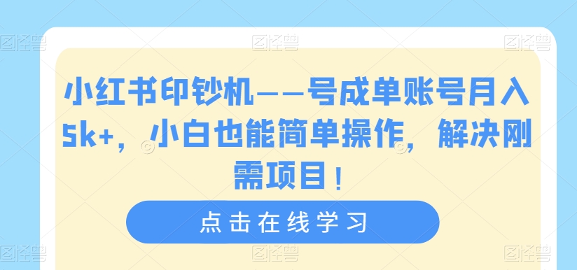 小红书印钞机——号成单账号月入5k+，小白也能简单操作，解决刚需项目【揭秘】-一点通资源网