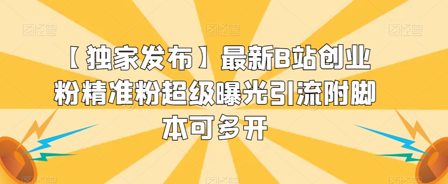 【独家发布】最新B站创业粉精准粉超级曝光引流附脚本可多开【揭秘】-一点通资源网