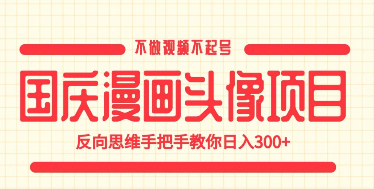 国庆漫画头像项目，不做视频不起号，反向思维手把手教你日入300+【揭秘】-一点通资源网