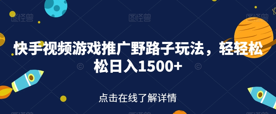 快手视频游戏推广野路子玩法，轻轻松松日入1500+【揭秘】-一点通资源网