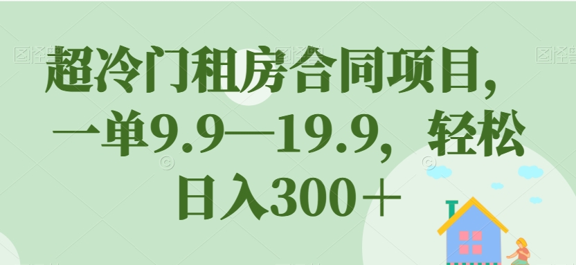 超冷门租房合同项目，一单9.9—19.9，轻松日入300＋【揭秘】-一点通资源网