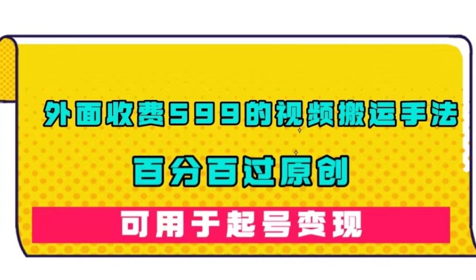 外面收费599的视频搬运手法，百分百过原创，可用起号变现【揭秘】-一点通资源网