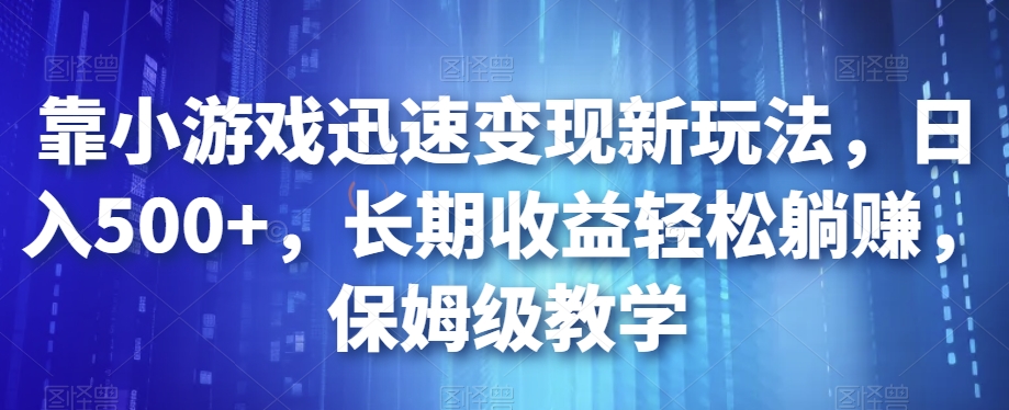靠小游戏迅速变现新玩法，日入500+，长期收益轻松躺赚，保姆级教学【揭秘】-一点通资源网
