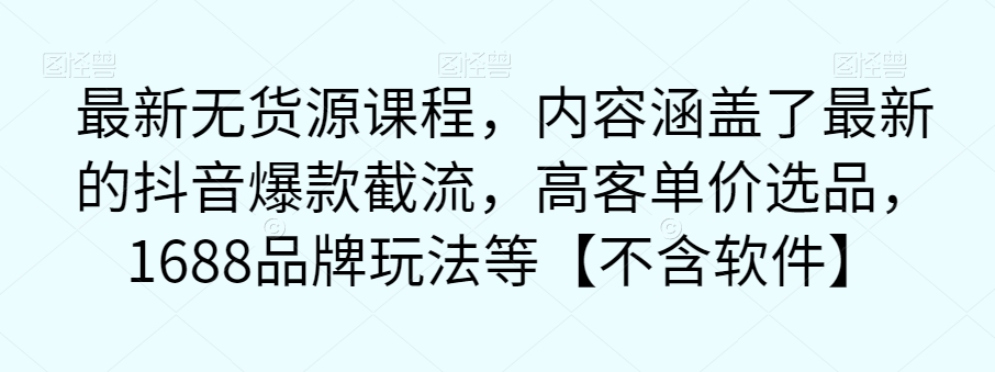 最新无货源课程，内容涵盖了最新的抖音爆款截流，高客单价选品，1688品牌玩法等【不含软件】-一点通资源网