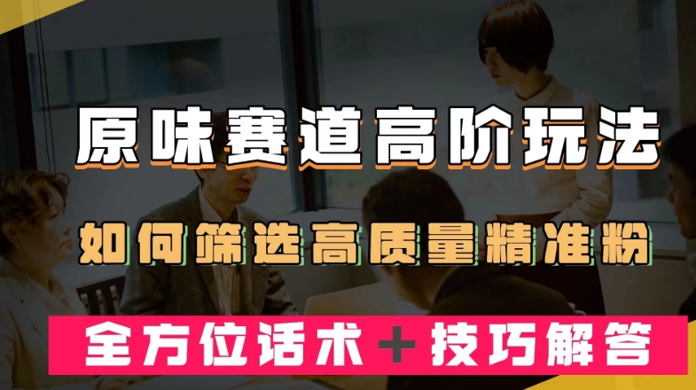 短视频原味赛道高阶玩法，如何筛选高质量精准粉？全方位话术＋技巧解答【揭秘】-一点通资源网