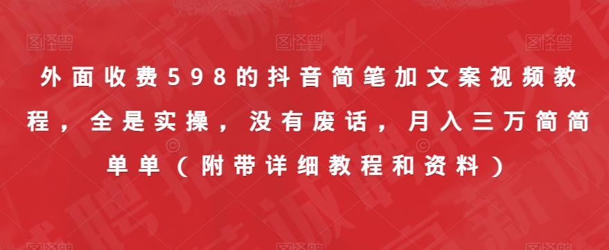 外面收费598的抖音简笔加文案视频教程，全是实操，没有废话，月入三万简简单单（附带详细教程和资料）-一点通资源网