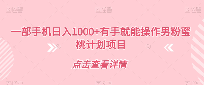 一部手机日入1000+有手就能操作男粉蜜桃计划项目【揭秘】-一点通资源网