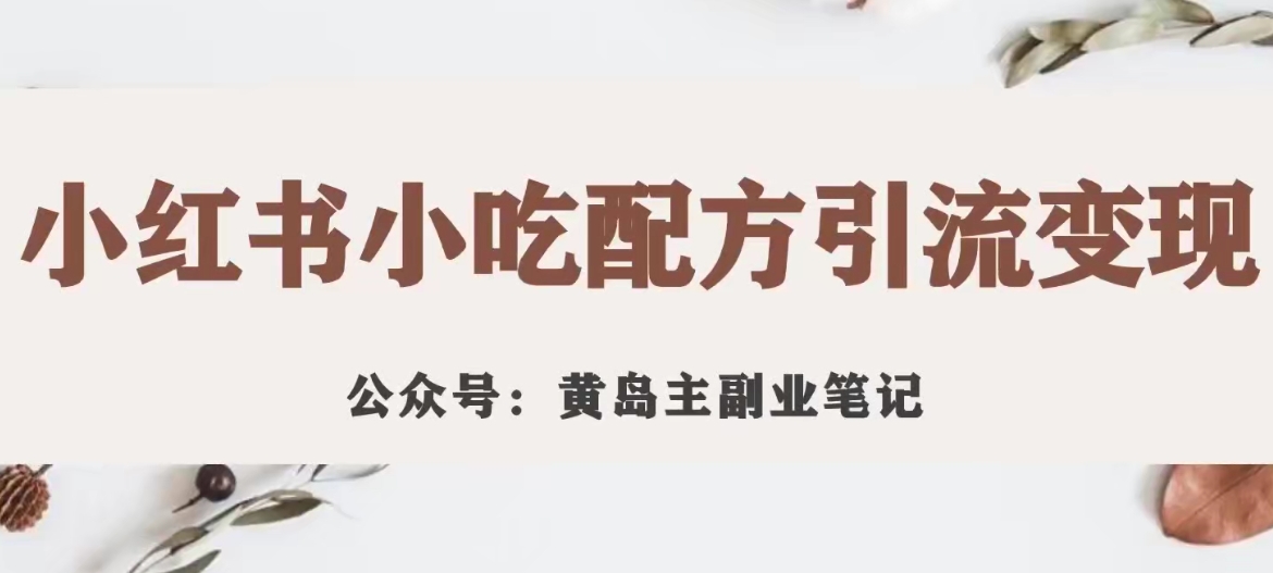 黄岛主·小红书小吃配方引流变现项目，花988买来拆解成视频版课程分享-一点通资源网