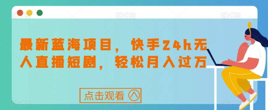 最新蓝海项目，快手24h无人直播短剧，轻松月入过万【揭秘】-一点通资源网