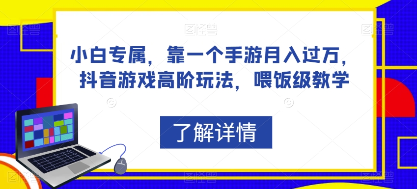 小白专属，靠一个手游月入过万，抖音游戏高阶玩法，喂饭级教学-一点通资源网