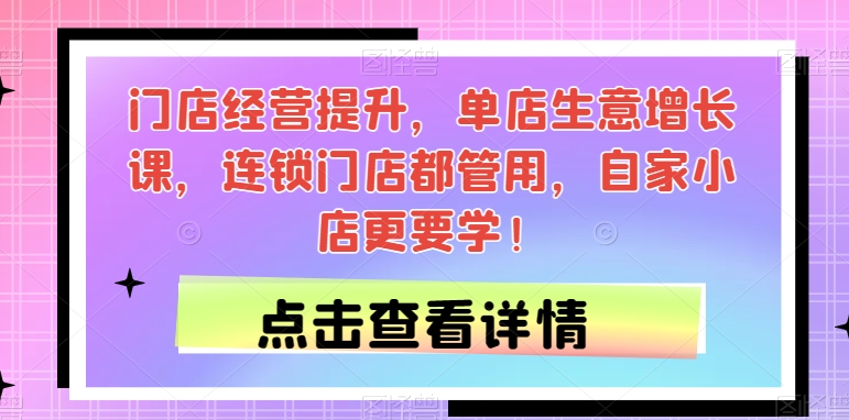 门店经营提升，单店生意增长课，连锁门店都管用，自家小店更要学！-一点通资源网