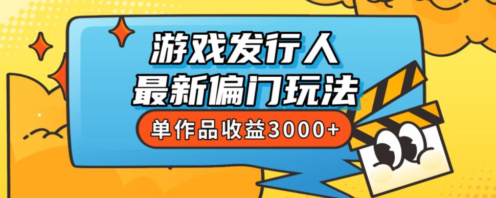 斥资8888学的游戏发行人最新偏门玩法，单作品收益3000+，新手很容易上手【揭秘】-一点通资源网