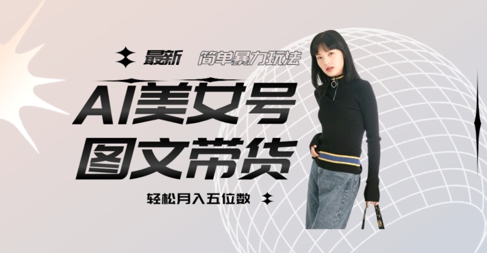 最新Al美女号图文带货，单号月入五位数，可做矩阵号，全AI创作素材【揭秘】-一点通资源网