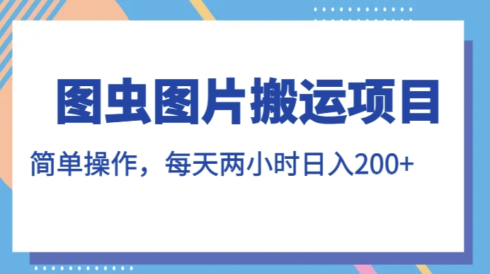 图虫图片搬运项目，简单操作，每天两小时，日入200+【揭秘】-一点通资源网