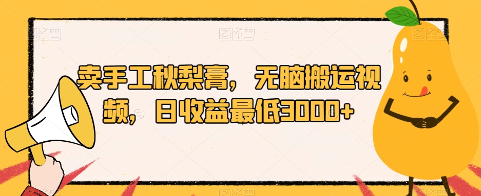 卖手工秋梨膏，无脑搬运视频，日收益最低3000+【揭秘】-一点通资源网