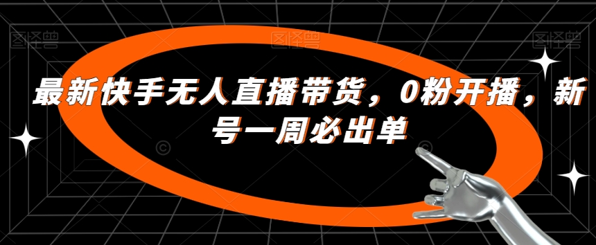 最新快手无人直播带货，0粉开播，新号一周必出单-一点通资源网