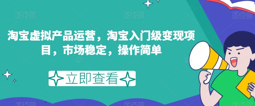 淘宝虚拟产品运营，淘宝入门级变现项目，市场稳定，操作简单-一点通资源网