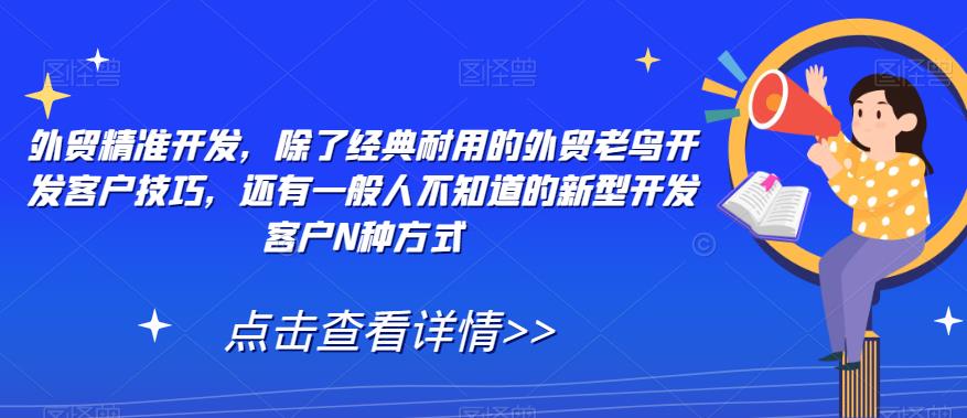 外贸精准开发，除了经典耐用的外贸老鸟开发客户技巧，还有一般人不知道的新型开发客户N种方式-一点通资源网
