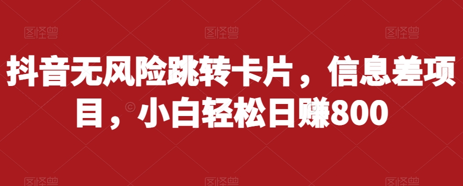 抖音无风险跳转卡片，信息差项目，小白轻松日赚800-一点通资源网