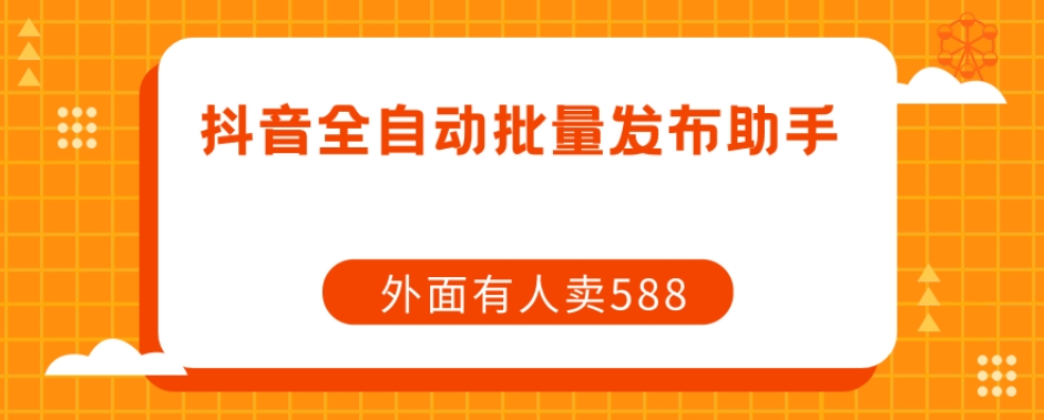 【原创开发】外面卖588抖音全自动批量发布助手-一点通资源网