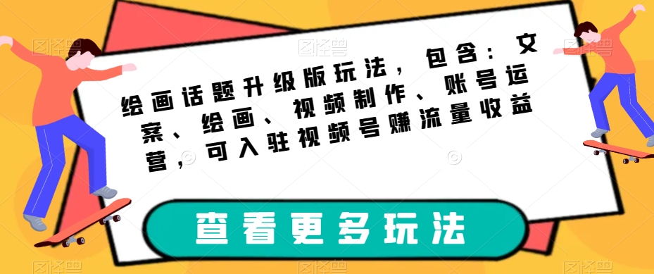 绘画话题升级版玩法，包含：文案、绘画、视频制作、账号运营，可入驻视频号赚流量收益-一点通资源网