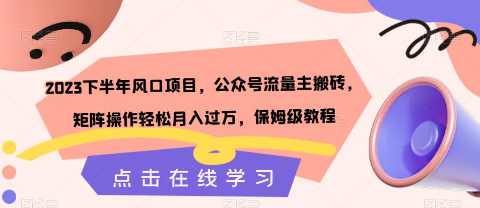 2023下半年风口项目，公众号流量主搬砖，矩阵操作轻松月入过万，保姆级教程-一点通资源网