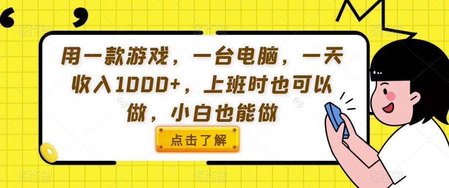 用一款游戏，一台电脑，一天收入1000+，上班时也可以做，小白也能做【揭秘】-一点通资源网