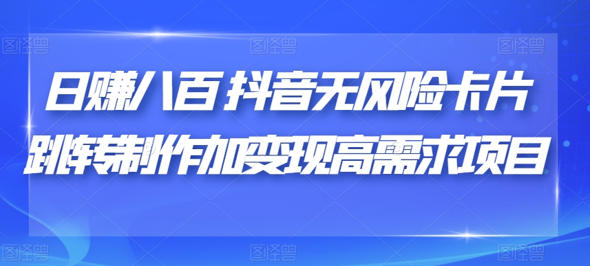 日赚八百抖音无风险卡片跳转制作加变现高需求项目【揭秘】-一点通资源网