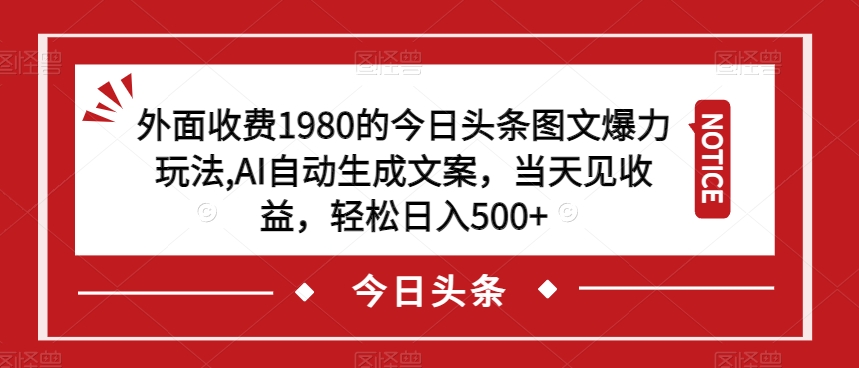 外面收费1980的今日头条图文爆力玩法，AI自动生成文案，当天见收益，轻松日入500+【揭秘】-一点通资源网