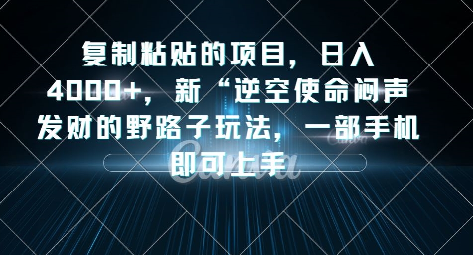 复制粘贴的项目，日入4000+，新“逆空使命“闷声发财的野路子玩法，一部手机即可上手-一点通资源网
