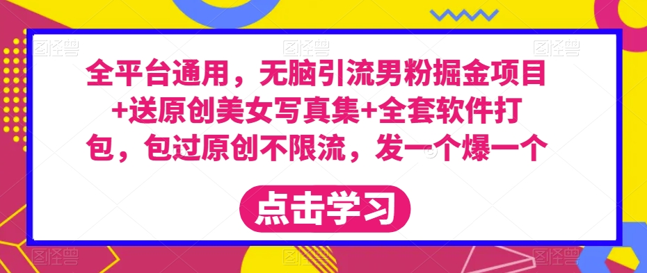 全平台通用，无脑引流男粉掘金项目+送原创美女写真集+全套软件打包，包过原创不限流，发一个爆一个【揭秘】-一点通资源网